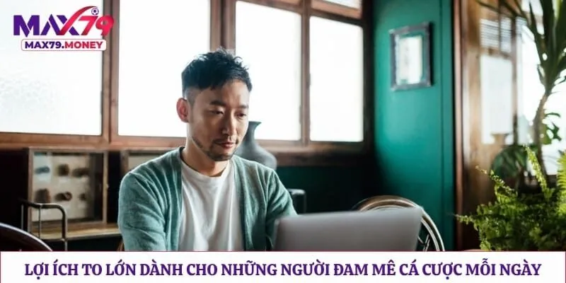 Lợi ích to lớn dành cho những người đam mê cá cược mỗi ngày